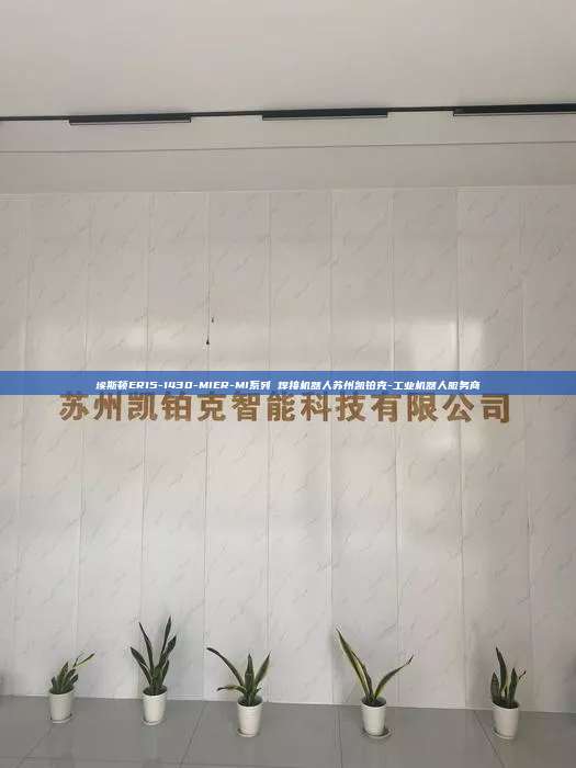 埃斯顿ER15-1430-MIER-MI系列 焊接机器人苏州凯铂克-工业机器人服务商