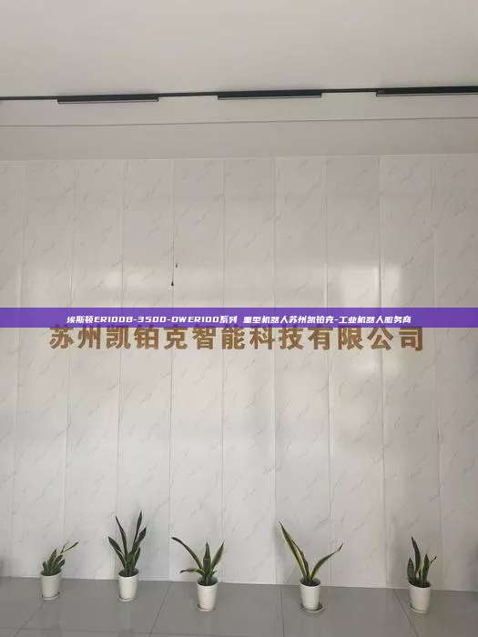 埃斯顿ER100B-3500-DWER100系列 重型机器人苏州凯铂克-工业机器人服务商