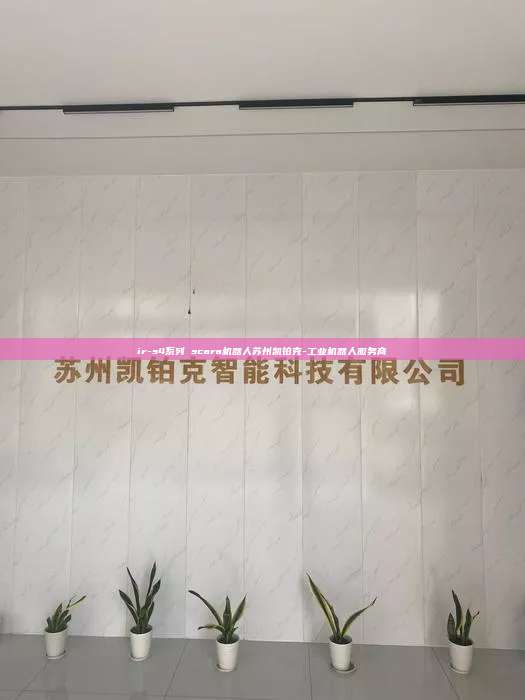 ir-s4系列 scara机器人苏州凯铂克-工业机器人服务商