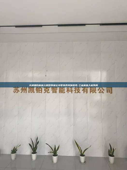 天津迦自机器人科技有限公司官网苏州凯铂克-工业机器人服务商