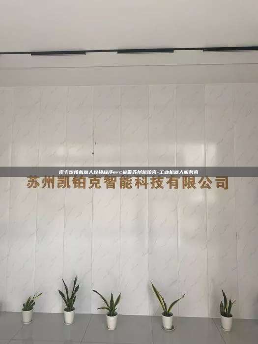 库卡焊接机器人焊接程序arc报警苏州凯铂克-工业机器人服务商