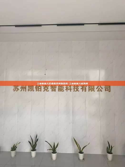 工业机器人价格表苏州凯铂克-工业机器人服务商