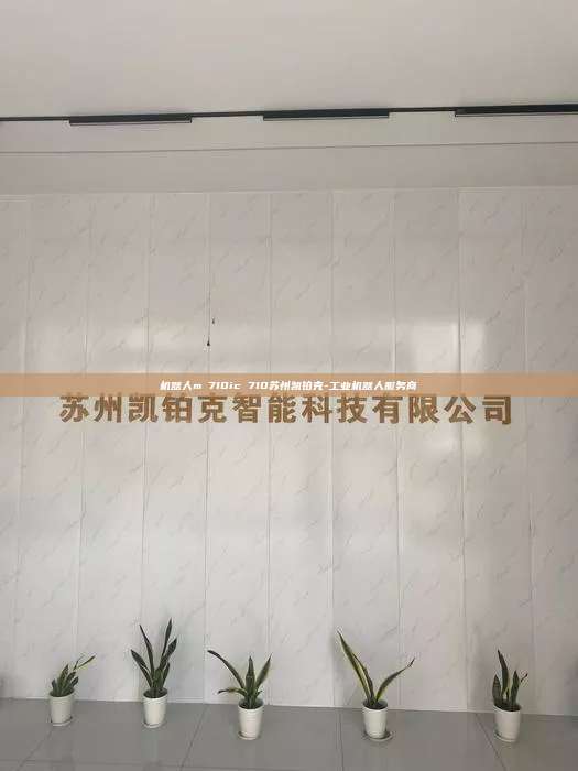 机器人m 710ic 710苏州凯铂克-工业机器人服务商