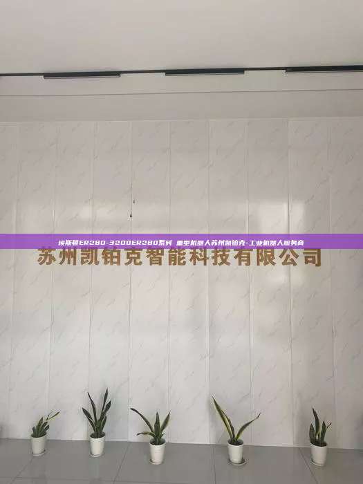 埃斯顿ER280-3200ER280系列 重型机器人苏州凯铂克-工业机器人服务商