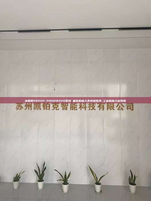 埃斯顿ER220-3100ER220系列 重型机器人苏州凯铂克-工业机器人服务商