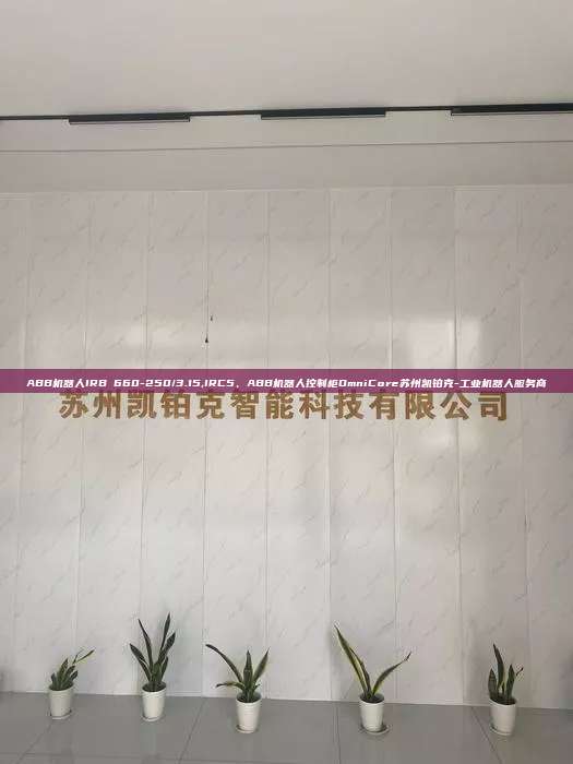 ABB机器人IRB 660-250/3.15,IRC5、ABB机器人控制柜OmniCore苏州凯铂克-工业机器人服务商