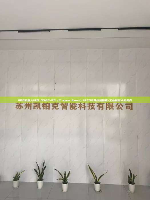 ABB机器人IRB 5500-23（7 axes floor）IRC5P苏州凯铂克-工业机器人服务商
