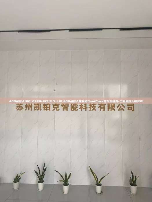 ABB机器人IRB 6720-215/2.5 LID,ABB机器人控制柜OmniCore苏州凯铂克-工业机器人服务商