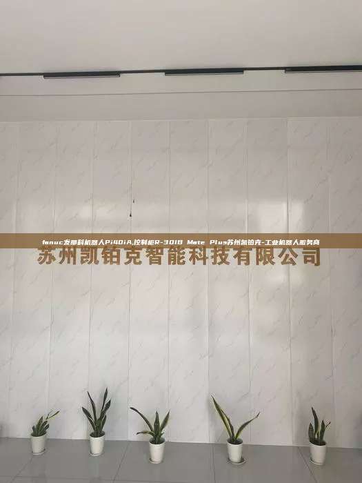 fanuc发那科机器人Pi40iA,控制柜R-30IB Mate Plus苏州凯铂克-工业机器人服务商