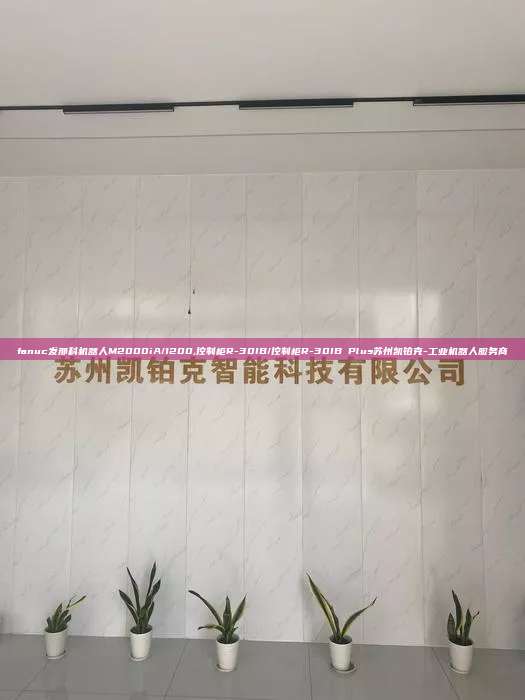 fanuc发那科机器人M2000iA/1200,控制柜R-30IB/控制柜R-30IB Plus苏州凯铂克-工业机器人服务商