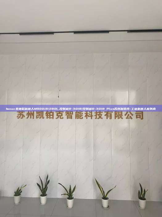 fanuc发那科机器人M900iB/280L,控制柜R-30IB/控制柜R-30IB Plus苏州凯铂克-工业机器人服务商