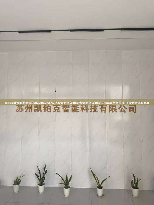 fanuc发那科机器人R2000iC/270R,控制柜R-30IB/控制柜R-30IB Plus苏州凯铂克-工业机器人服务商