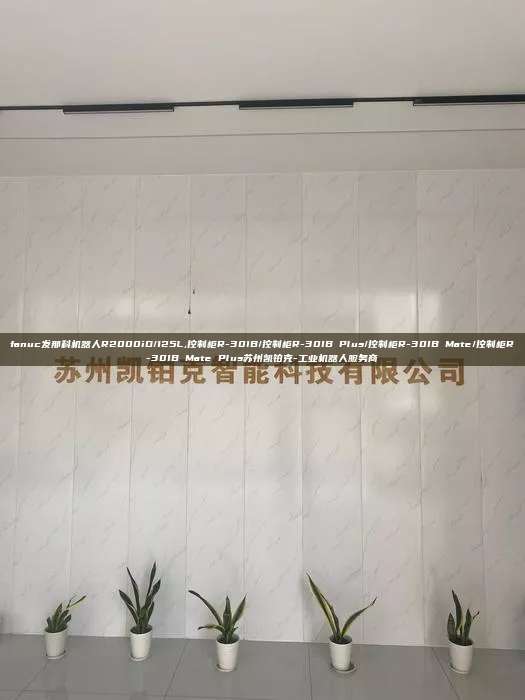 fanuc发那科机器人R2000iD/125L,控制柜R-30IB/控制柜R-30IB Plus/控制柜R-30IB Mate/控制柜R-30IB Mate Plus苏州凯铂克-工业机器人服务商