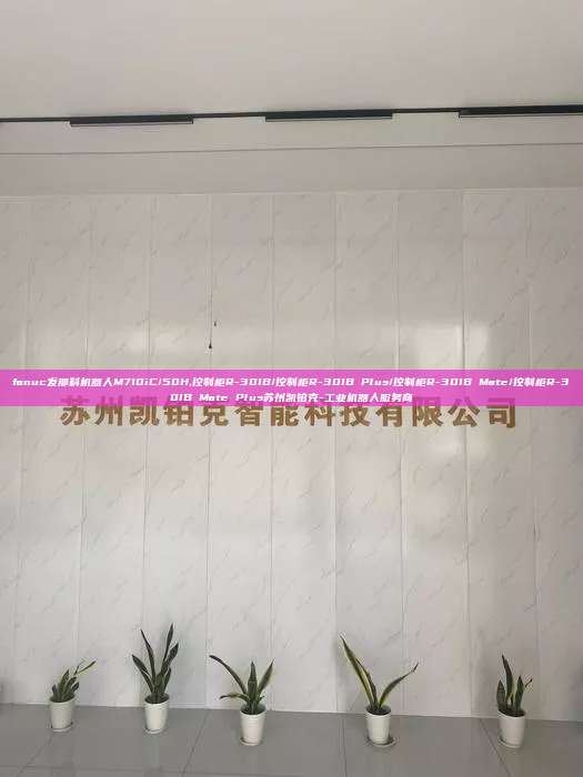 fanuc发那科机器人M710iC/50H,控制柜R-30IB/控制柜R-30IB Plus/控制柜R-30IB Mate/控制柜R-30IB Mate Plus苏州凯铂克-工业机器人服务商