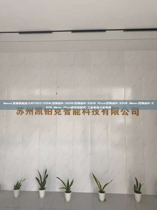 fanuc发那科机器人M710iC/20M,控制柜R-30IB/控制柜R-30IB Plus/控制柜R-30IB Mate/控制柜R-30IB Mate Plus苏州凯铂克-工业机器人服务商