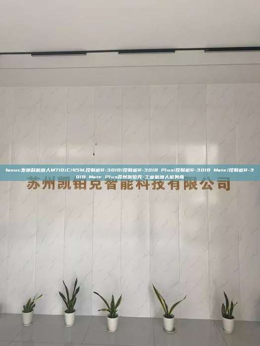 fanuc发那科机器人M710iC/45M,控制柜R-30IB/控制柜R-30IB Plus/控制柜R-30IB Mate/控制柜R-30IB Mate Plus苏州凯铂克-工业机器人服务商