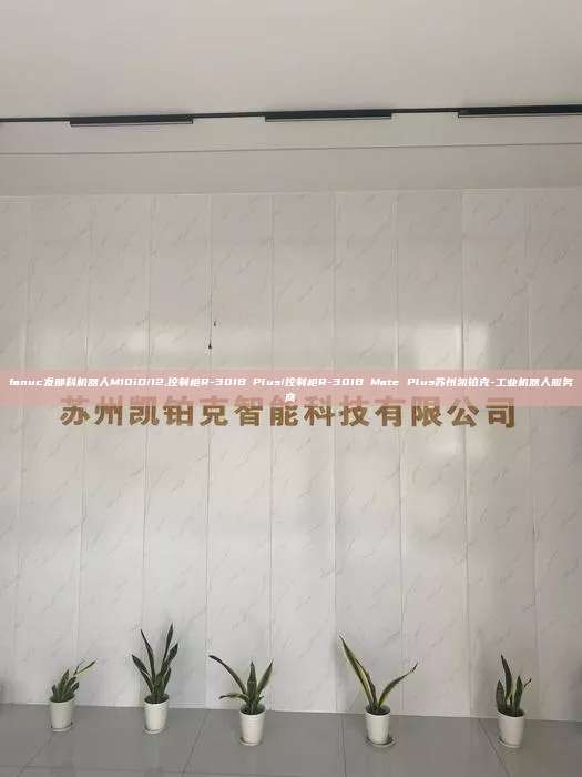 fanuc发那科机器人M10iD/12,控制柜R-30IB Plus/控制柜R-30IB Mate Plus苏州凯铂克-工业机器人服务商