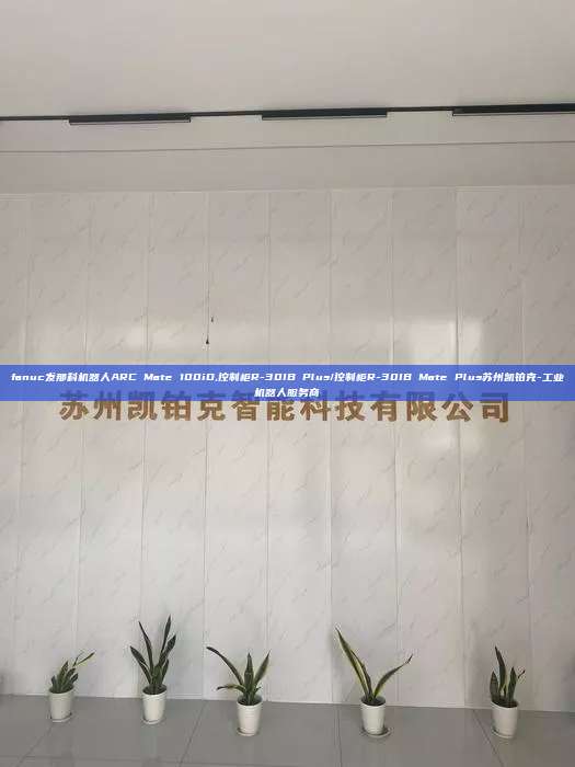 fanuc发那科机器人ARC Mate 100iD,控制柜R-30IB Plus/控制柜R-30IB Mate Plus苏州凯铂克-工业机器人服务商