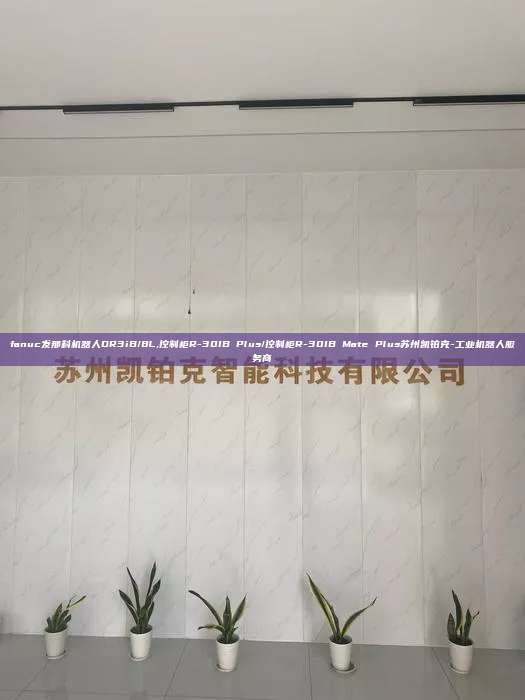 fanuc发那科机器人DR3iB/8L,控制柜R-30IB Plus/控制柜R-30IB Mate Plus苏州凯铂克-工业机器人服务商