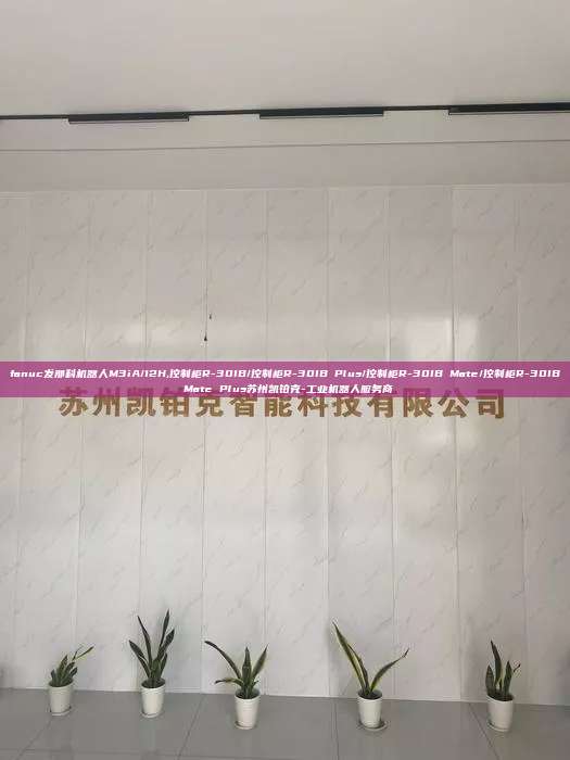 fanuc发那科机器人M3iA/12H,控制柜R-30IB/控制柜R-30IB Plus/控制柜R-30IB Mate/控制柜R-30IB Mate Plus苏州凯铂克-工业机器人服务商
