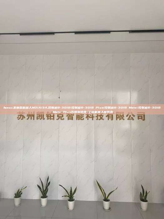 fanuc发那科机器人M2iA/3A,控制柜R-30IB/控制柜R-30IB Plus/控制柜R-30IB Mate/控制柜R-30IB Mate Plus苏州凯铂克-工业机器人服务商
