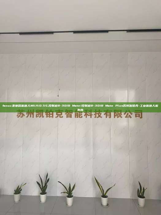 fanuc发那科机器人M1iA/0.5S,控制柜R-30IB Mate/控制柜R-30IB Mate Plus苏州凯铂克-工业机器人服务商