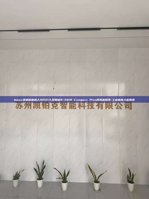 fanuc发那科机器人SR12iA,控制柜R-30IB Compact Plus苏州凯铂克-工业机器人服务商