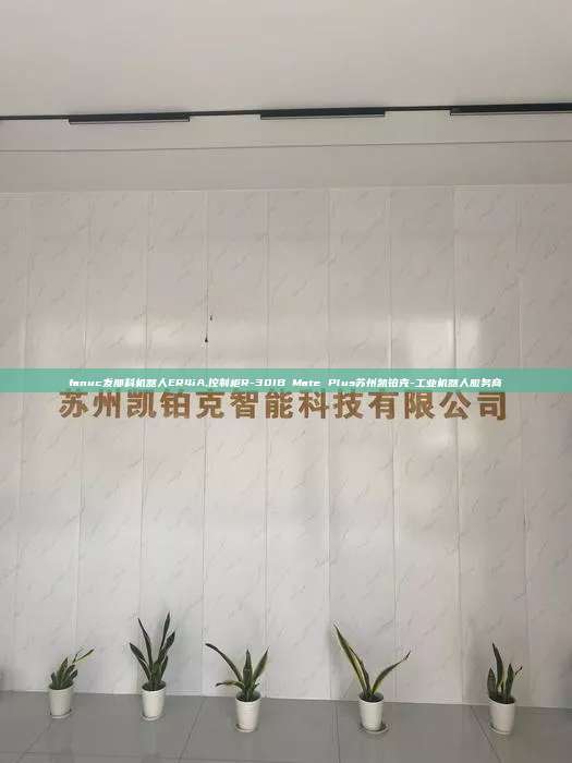 fanuc发那科机器人ER4iA,控制柜R-30IB Mate Plus苏州凯铂克-工业机器人服务商