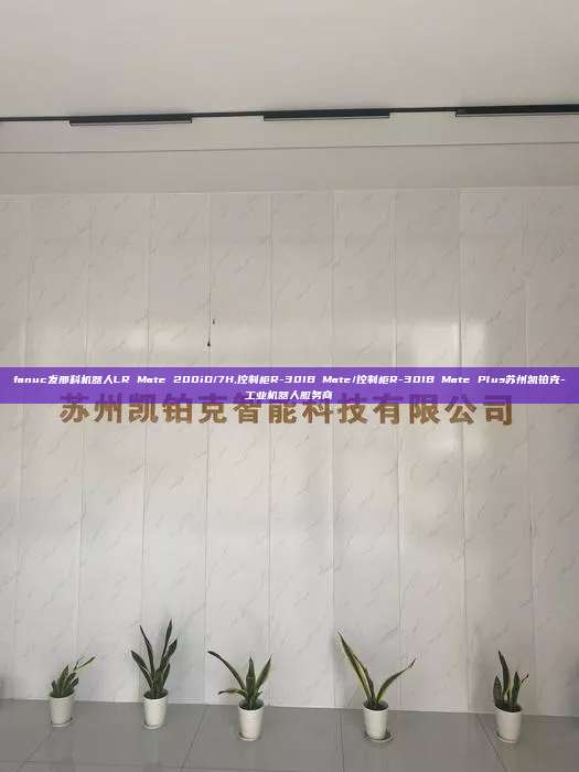 fanuc发那科机器人LR Mate 200iD/7H,控制柜R-30IB Mate/控制柜R-30IB Mate Plus苏州凯铂克-工业机器人服务商