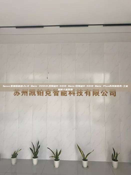 fanuc发那科机器人LR Mate 200iD,控制柜R-30IB Mate/控制柜R-30IB Mate Plus苏州凯铂克-工业机器人服务商
