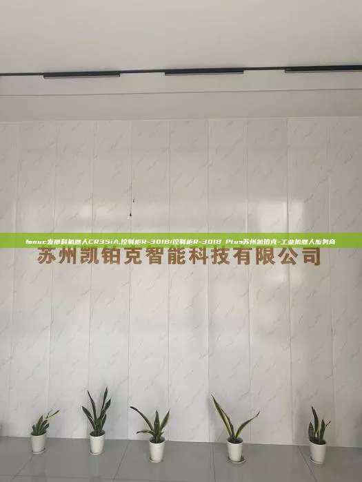 fanuc发那科机器人CR35iA,控制柜R-30IB/控制柜R-30IB Plus苏州凯铂克-工业机器人服务商