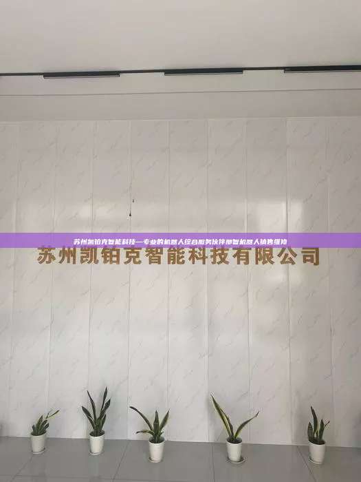 苏州凯铂克智能科技—专业的机器人综合服务伙伴那智机器人销售维修