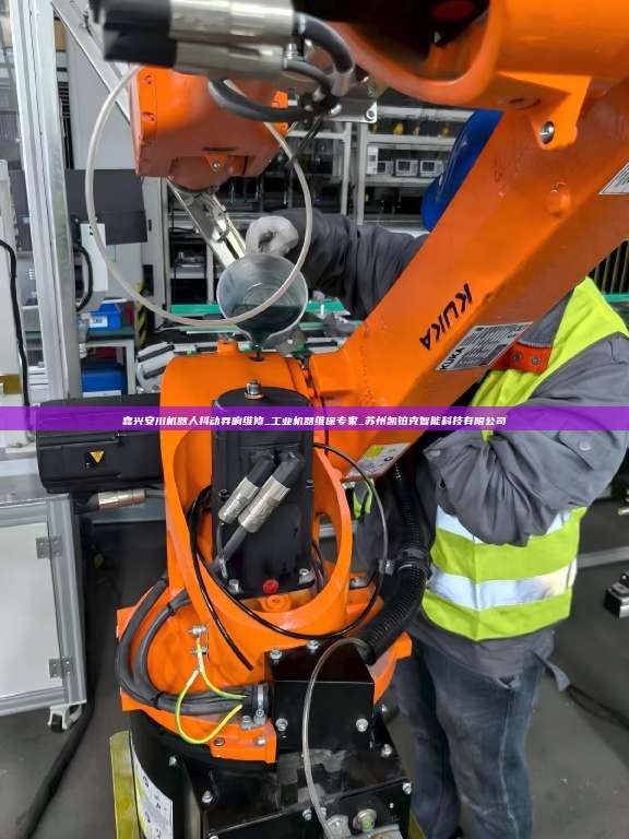 嘉兴安川机器人抖动异响维修_工业机器维保专家_苏州凯铂克智能科技有限公司  嘉兴安川机器人抖动异响维修 第1张