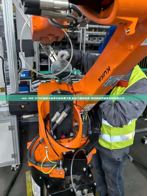 abb IRB 6700机器人保养手册免费下载,机器人维修保养-苏州凯铂克智能科技有限公司}  6700机器人保养手册免费下载 第1张