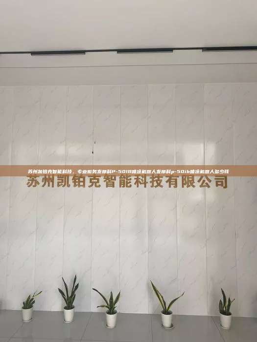 苏州凯铂克智能科技，专业服务发那科P-50IB喷涂机器人发那科p-50ib喷涂机器人多少钱